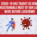 Covid-19 has taught us how unsustainable most of our lives were before lockdown