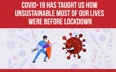 Covid-19 has taught us how unsustainable most of our lives were before lockdown